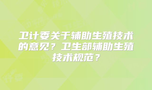 卫计委关于辅助生殖技术的意见？卫生部辅助生殖技术规范？