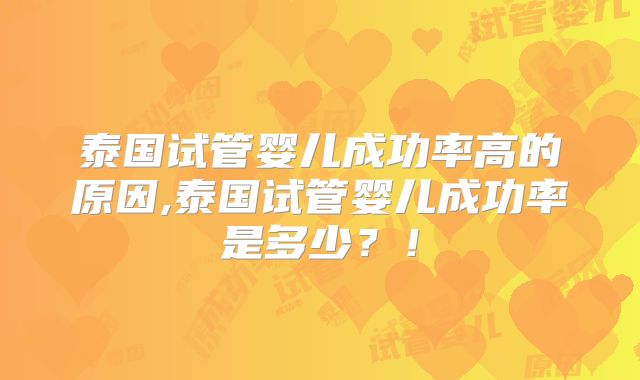 泰国试管婴儿成功率高的原因,泰国试管婴儿成功率是多少？！