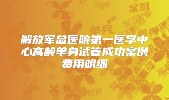 解放军总医院第一医学中心高龄单身试管成功案例费用明细