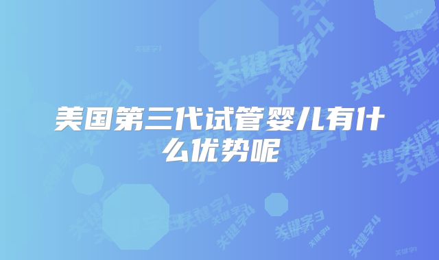 美国第三代试管婴儿有什么优势呢