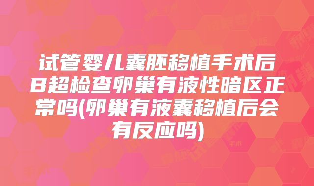 试管婴儿囊胚移植手术后B超检查卵巢有液性暗区正常吗(卵巢有液囊移植后会有反应吗)
