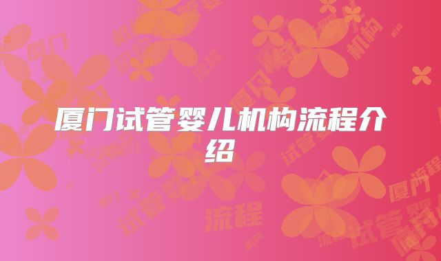 厦门试管婴儿机构流程介绍