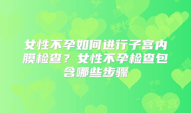 女性不孕如何进行子宫内膜检查?女性不孕检查包含哪些步骤