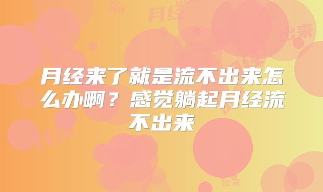 月经来了就是流不出来怎么办啊？感觉躺起月经流不出来