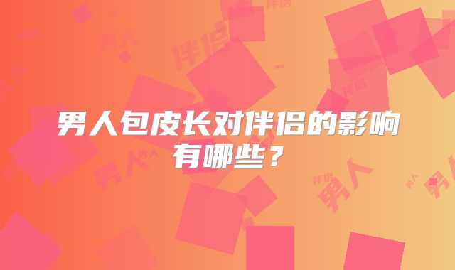 男人包皮长对伴侣的影响有哪些？