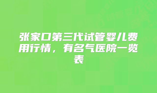 张家口第三代试管婴儿费用行情，有名气医院一览表