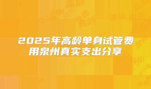 2025年高龄单身试管费用泉州真实支出分享