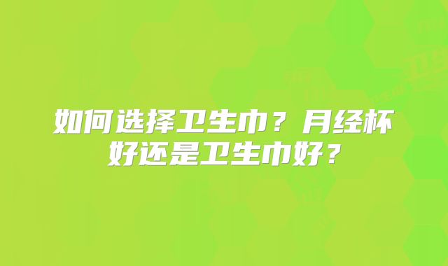 如何选择卫生巾？月经杯好还是卫生巾好？