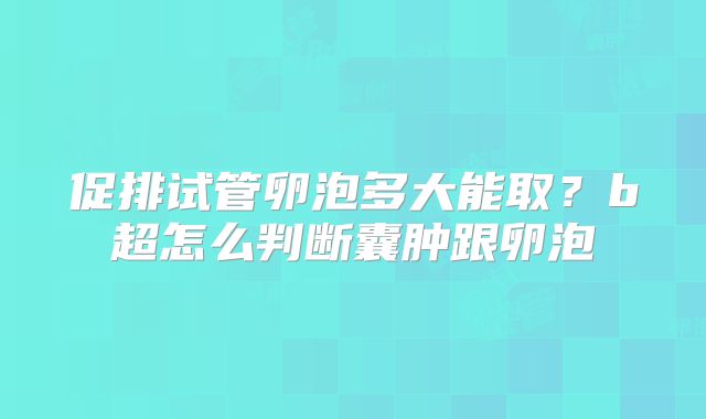 促排试管卵泡多大能取？b超怎么判断囊肿跟卵泡