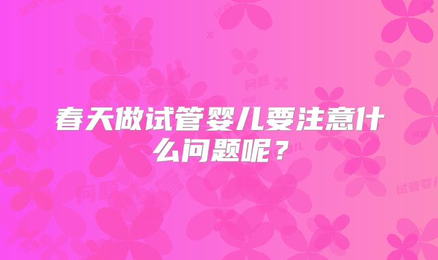 春天做试管婴儿要注意什么问题呢？