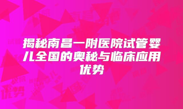 揭秘南昌一附医院试管婴儿全国的奥秘与临床应用优势