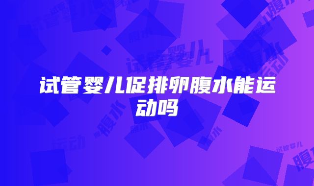 试管婴儿促排卵腹水能运动吗