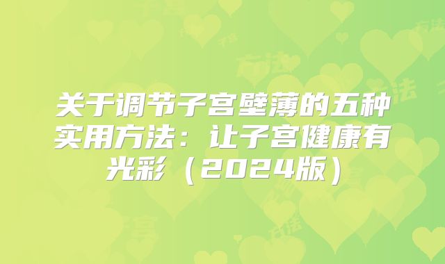 关于调节子宫壁薄的五种实用方法:让子宫健康有光彩(2024版)