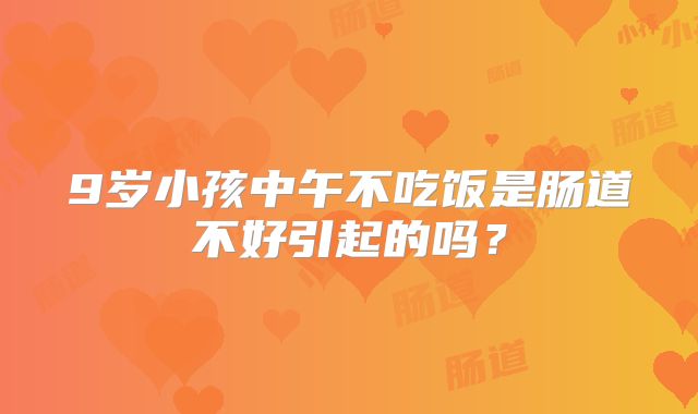9岁小孩中午不吃饭是肠道不好引起的吗？