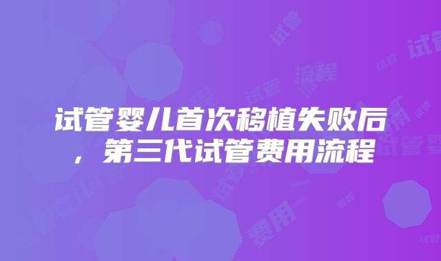 试管婴儿首次移植失败后，第三代试管费用流程