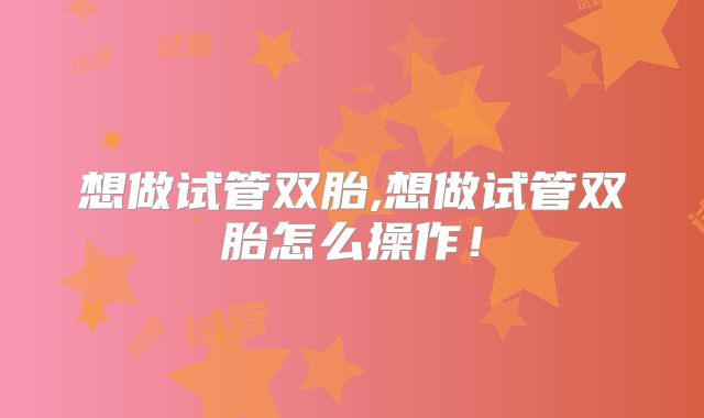 想做试管双胎,想做试管双胎怎么操作！