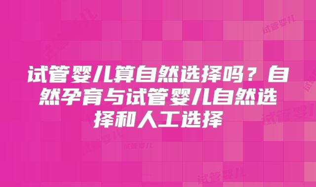 试管婴儿算自然选择吗？自然孕育与试管婴儿自然选择和人工选择