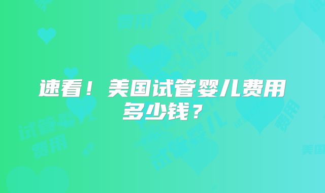 速看！美国试管婴儿费用多少钱？