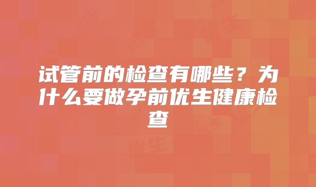 试管前的检查有哪些？为什么要做孕前优生健康检查
