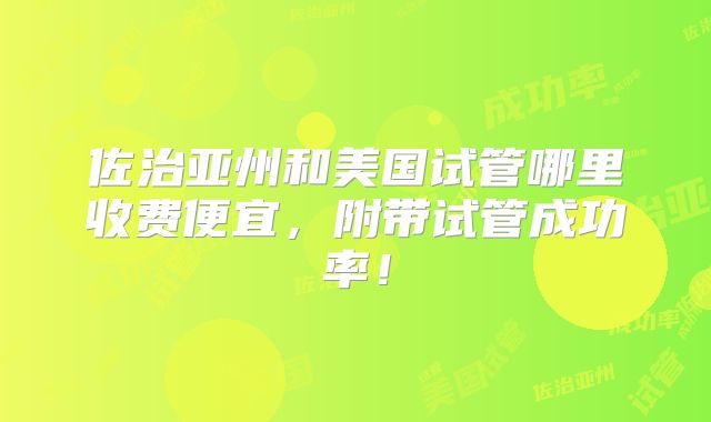 佐治亚州和美国试管哪里收费便宜，附带试管成功率！
