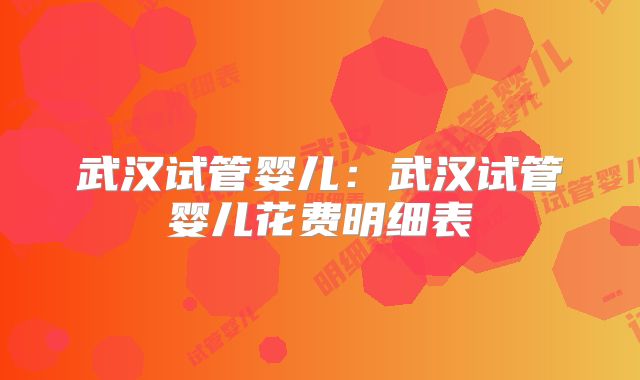 武汉试管婴儿：武汉试管婴儿花费明细表