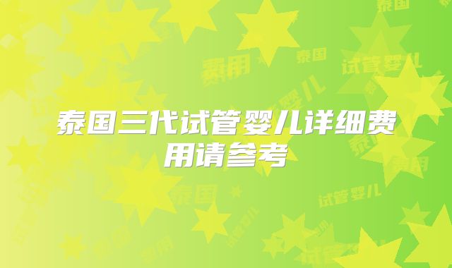 泰国三代试管婴儿详细费用请参考