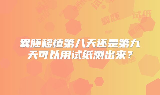 囊胚移植第八天还是第九天可以用试纸测出来？