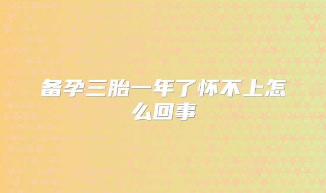 备孕三胎一年了怀不上怎么回事