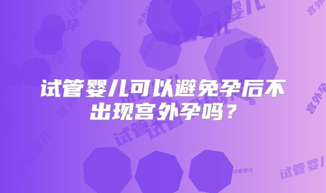 试管婴儿可以避免孕后不出现宫外孕吗？