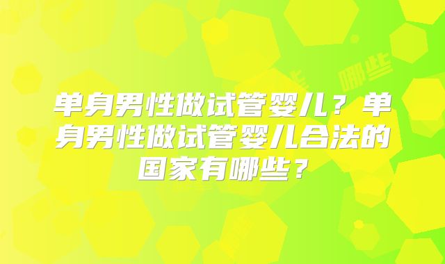 单身男性做试管婴儿？单身男性做试管婴儿合法的国家有哪些？
