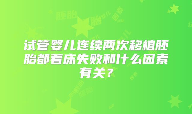 试管婴儿连续两次移植胚胎都着床失败和什么因素有关？