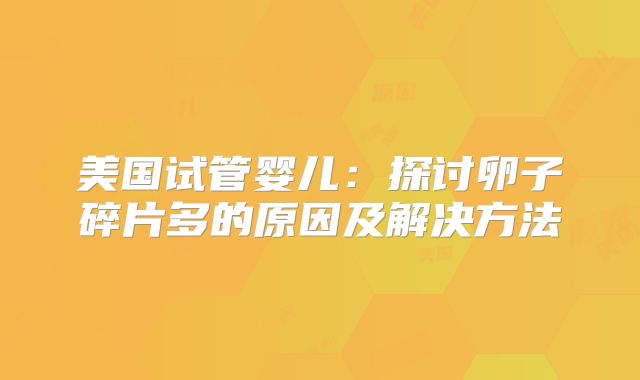 美国试管婴儿:探讨卵子碎片多的原因及解决方法