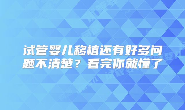 试管婴儿移植还有好多问题不清楚?看完你就懂了