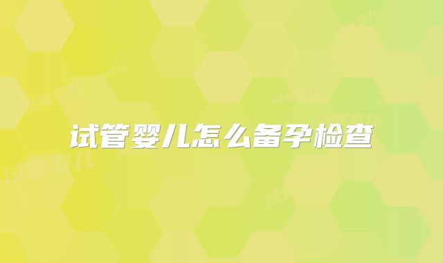 试管婴儿怎么备孕检查