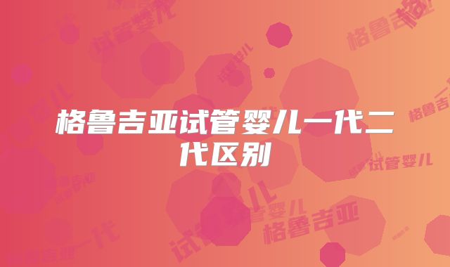 格鲁吉亚试管婴儿一代二代区别
