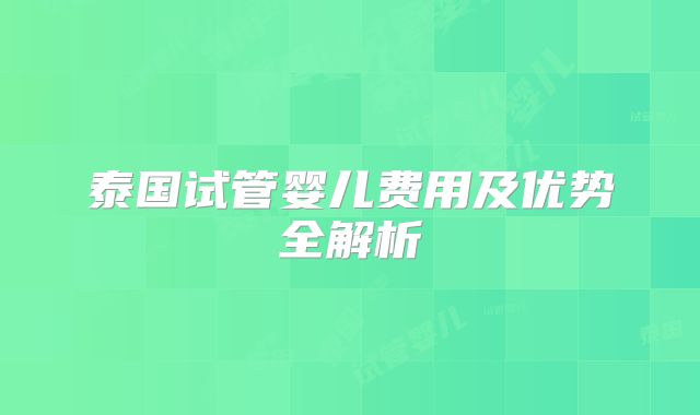 泰国试管婴儿费用及优势全解析