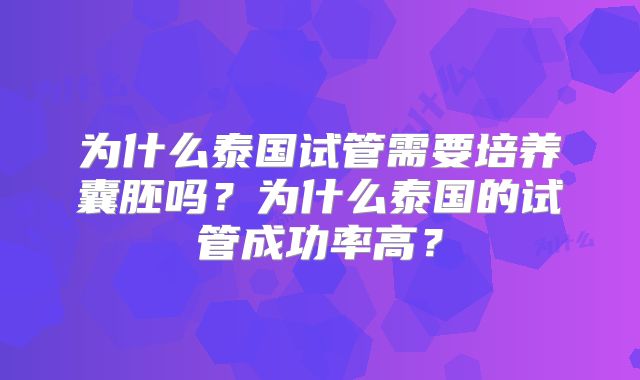 为什么泰国试管需要培养囊胚吗？为什么泰国的试管成功率高？