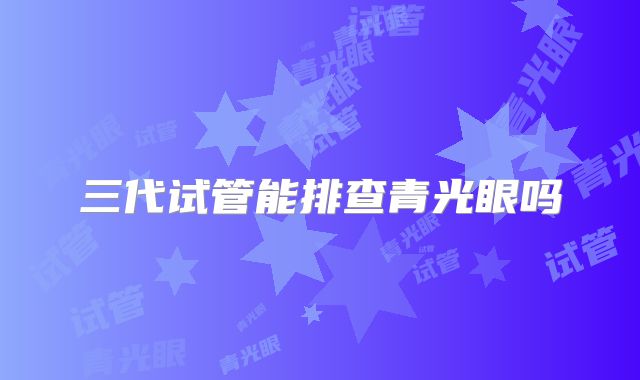 三代试管能排查青光眼吗