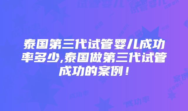 泰国第三代试管婴儿成功率多少,泰国做第三代试管成功的案例！