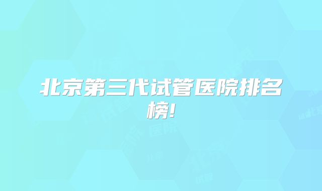 北京第三代试管医院排名榜!