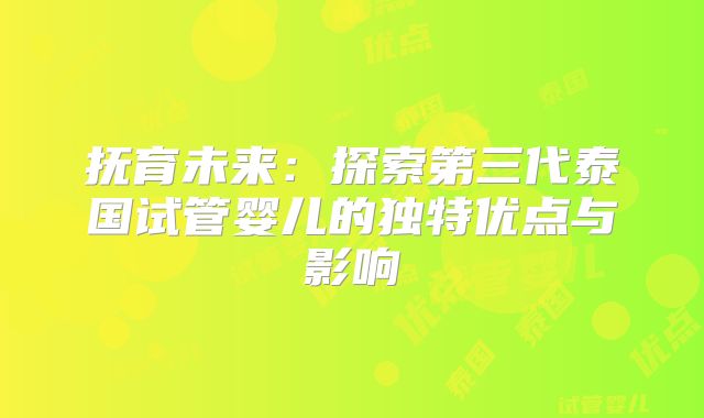 抚育未来：探索第三代泰国试管婴儿的独特优点与影响