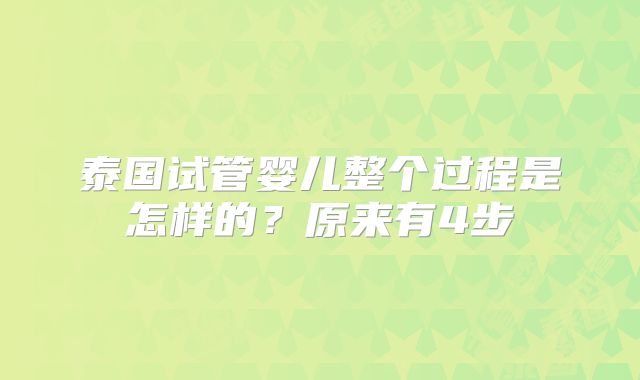 泰国试管婴儿整个过程是怎样的？原来有4步