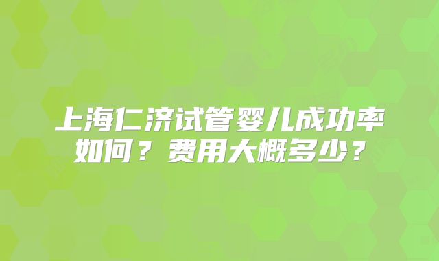 上海仁济试管婴儿成功率如何？费用大概多少？