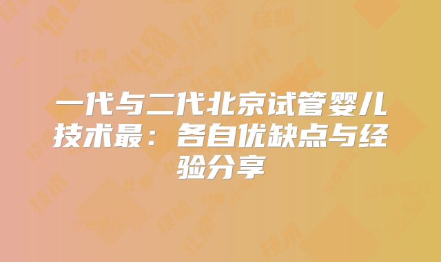 一代与二代北京试管婴儿技术最：各自优缺点与经验分享
