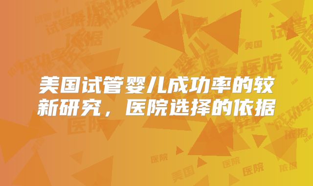 美国试管婴儿成功率的较新研究，医院选择的依据