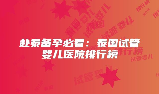 赴泰备孕必看:泰国试管婴儿医院排行榜