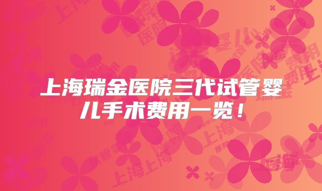 上海瑞金医院三代试管婴儿手术费用一览！
