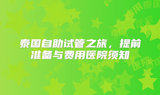 泰国自助试管之旅，提前准备与费用医院须知