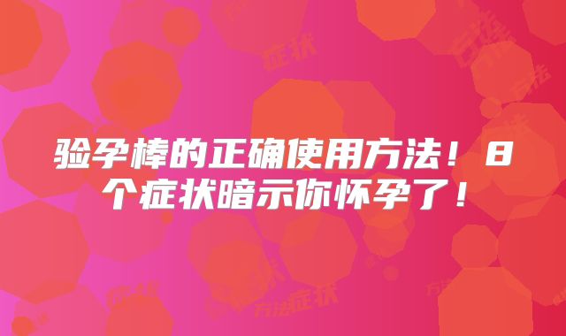 验孕棒的正确使用方法！8个症状暗示你怀孕了！