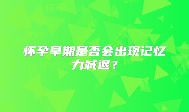 怀孕早期是否会出现记忆力减退？